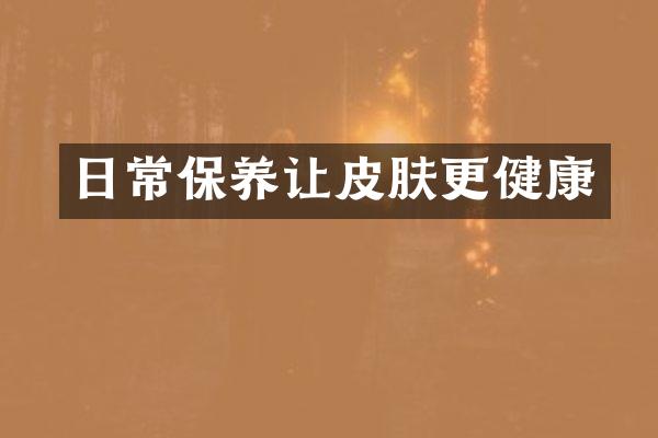 日常保养让皮肤更健康