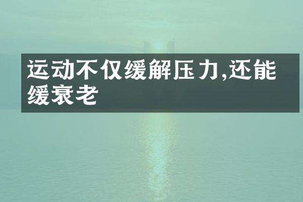 运动不仅缓解压力,还能延缓衰老