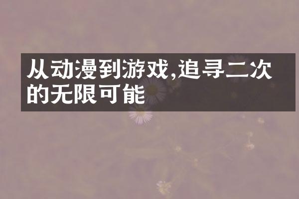 从动漫到游戏,追寻二次元的无限可能