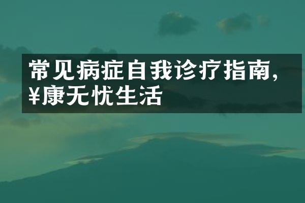 常见病症自我诊疗指南,健康无忧生活