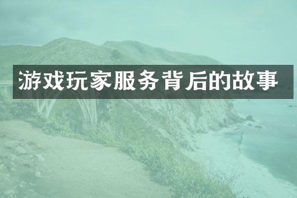 游戏玩家服务背后的故事