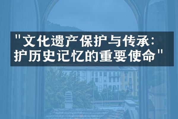 "文化遗产保护与传承：守护历史记忆的重要使命"