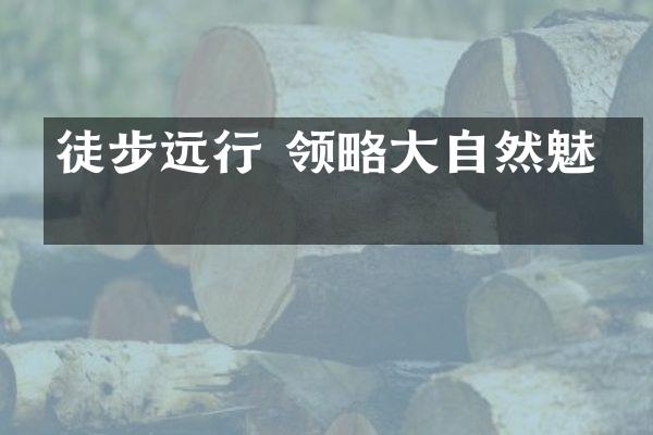徒步远行 领略大自然魅力