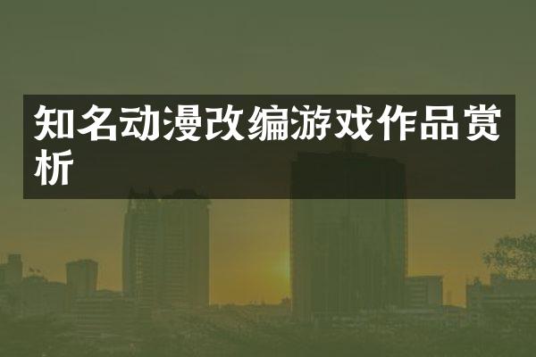 知名动漫改编游戏作品赏析