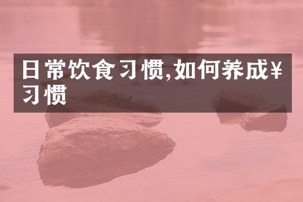 日常饮食习惯,如何养成好习惯