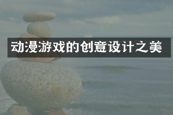 动漫游戏的创意设计之美