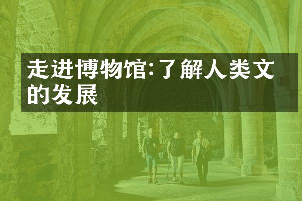 走进博物馆:了解人类文明的发展