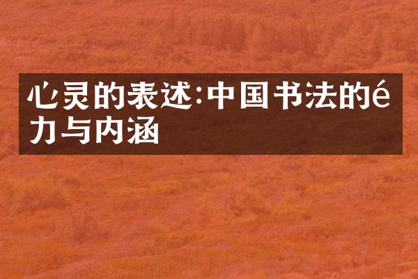 心灵的表述:中国书法的魅力与内涵