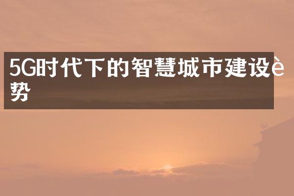 5G时代下的智慧城市建设趋势