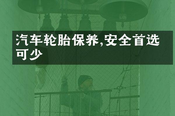 汽车轮胎保养,安全首选不可少