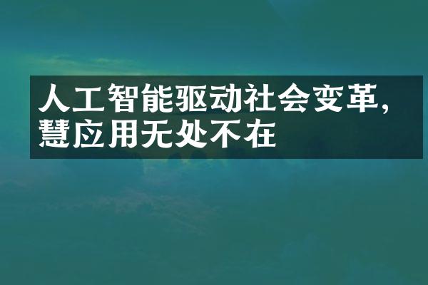 人工智能驱动社会变革,智慧应用无处不在