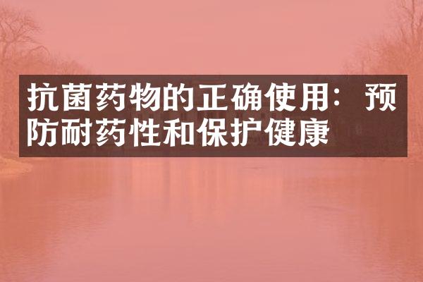 抗菌药物的正确使用：预防耐药性和保护健康