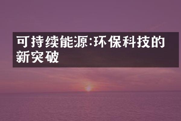 可持续能源:环保科技的创新突破