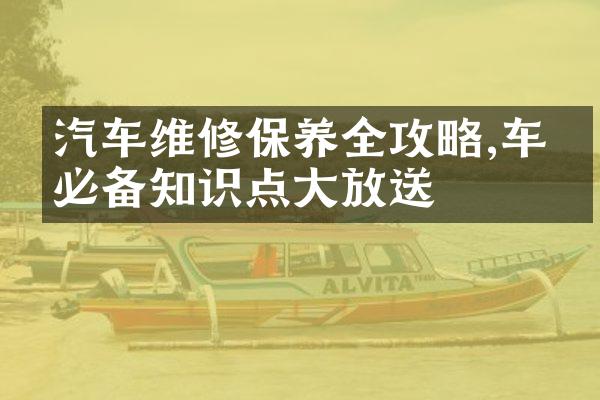 汽车维修保养全攻略,车主必备知识点大放送