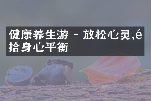 健康养生游 - 放松心灵,重拾身心平衡