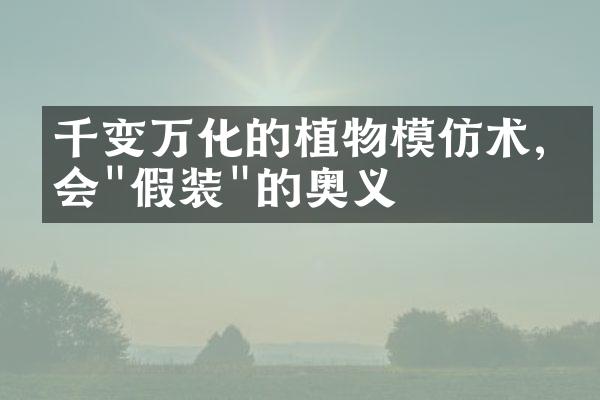 千变万化的植物模仿术,学会"假装"的奥义