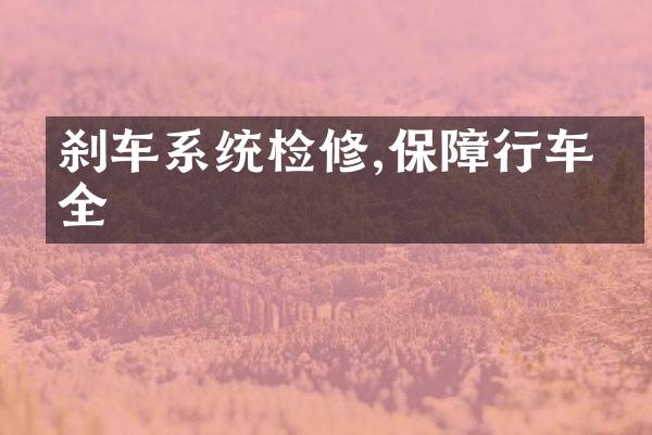 刹车系统检修,保障行车安全