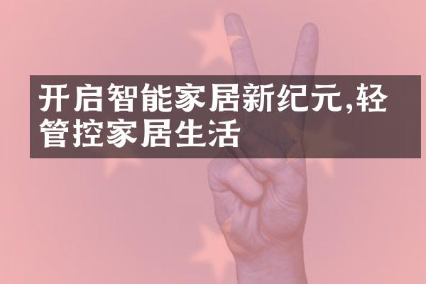 开启智能家居新纪元,轻松管控家居生活