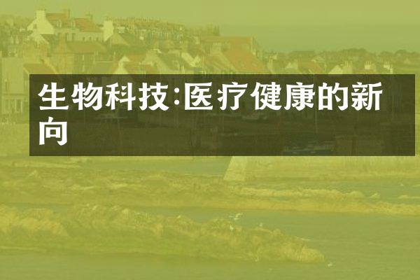 生物科技:医疗健康的新方向