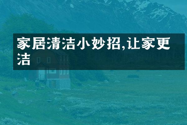 家居清洁小妙招,让家更整洁