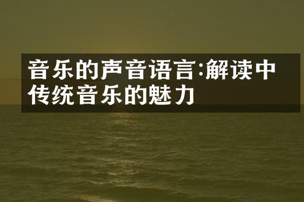 音乐的声音语言:解读中国传统音乐的魅力