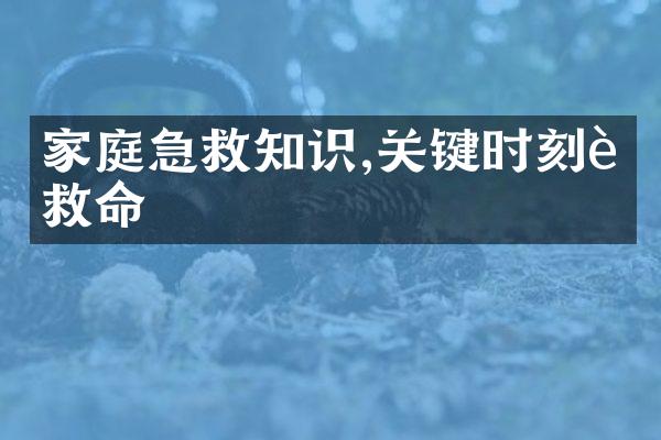 家庭急救知识,关键时刻能救命