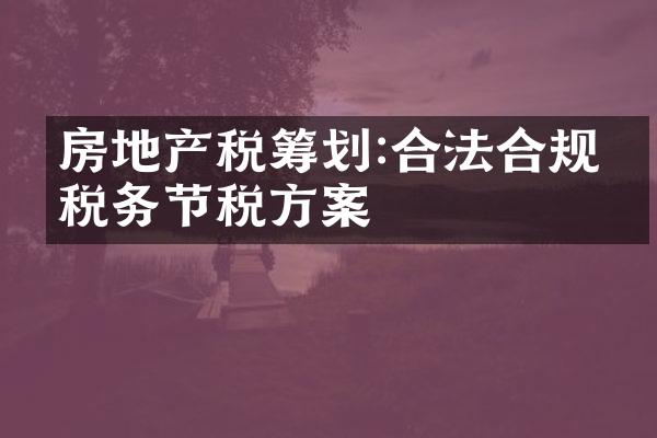房地产税筹划:合法合规的税务节税方案