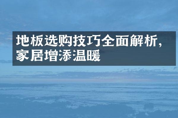 地板选购技巧全面解析,为家居增添温暖