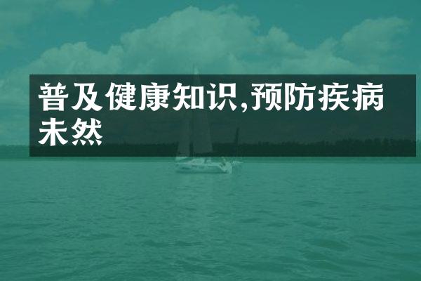 普及健康知识,预防疾病于未然