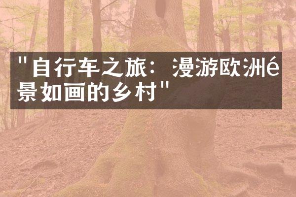 "自行车之旅：漫游欧洲风景如画的乡村"