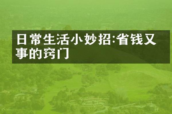 日常生活小妙招:省钱又省事的窍门