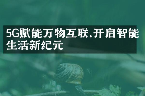 5G赋能万物互联,开启智能生活新纪元