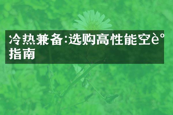 冷热兼备:选购高性能空调指南