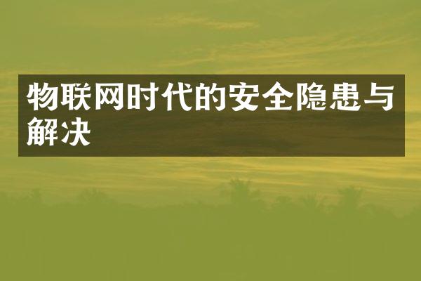 物联网时代的安全隐患与解决