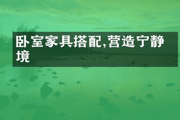 卧室家具搭配,营造宁静环境