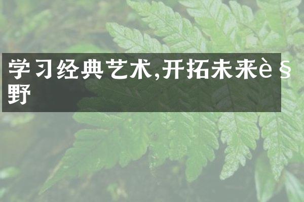 学习经典艺术,开拓未来视野