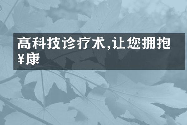 高科技诊疗术,让您拥抱健康