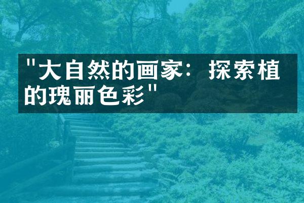 "大自然的画家：探索植物的瑰丽色彩"