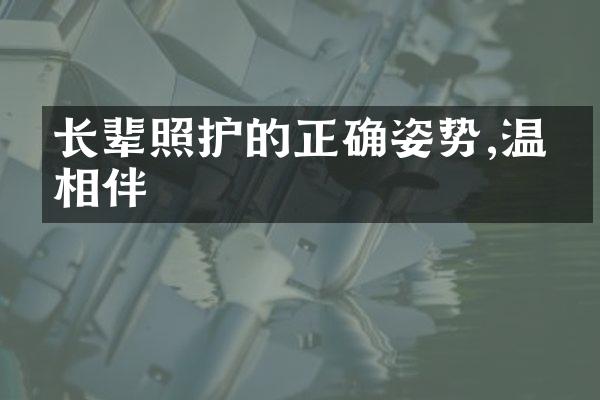 长辈照护的正确姿势,温暖相伴