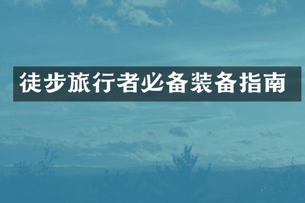 徒步旅行者必备装备指南