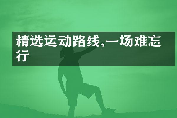 精选运动路线,一场难忘之行