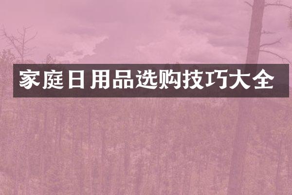家庭日用品选购技巧大全