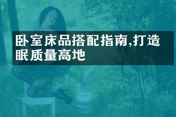 卧室床品搭配指南,打造睡眠质量高地