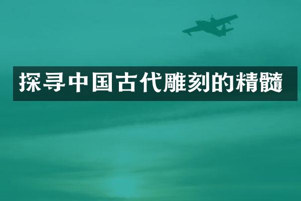 探寻中国古代雕刻的精髓