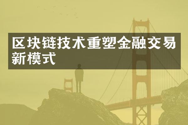 区块链技术重塑金融交易新模式