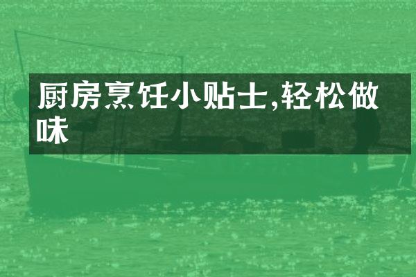 厨房烹饪小贴士,轻松做美味