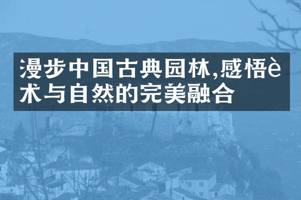 漫步中国古典园林,感悟艺术与自然的完美融合