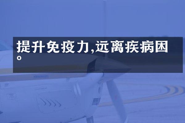提升免疫力,远离疾病困扰