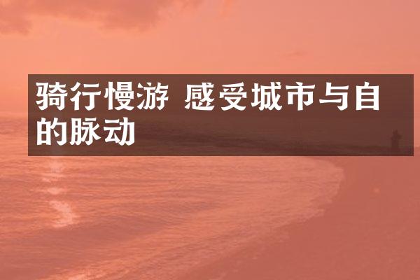 骑行慢游 感受城市与自然的脉动