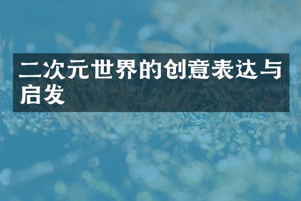 二次元世界的创意表达与启发